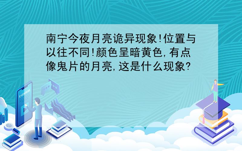 南宁今夜月亮诡异现象!位置与以往不同!颜色呈暗黄色,有点像鬼片的月亮,这是什么现象?