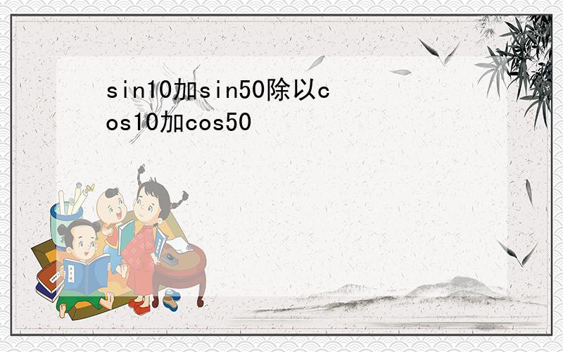 sin10加sin50除以cos10加cos50