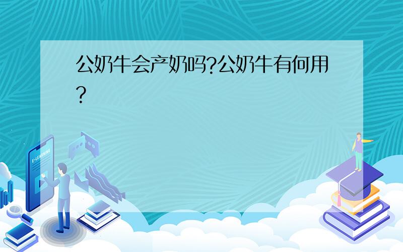 公奶牛会产奶吗?公奶牛有何用?