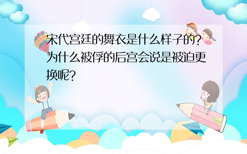 宋代宫廷的舞衣是什么样子的?为什么被俘的后宫会说是被迫更换呢?