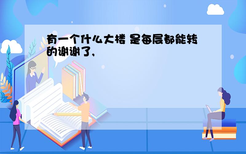 有一个什么大楼 是每层都能转的谢谢了,