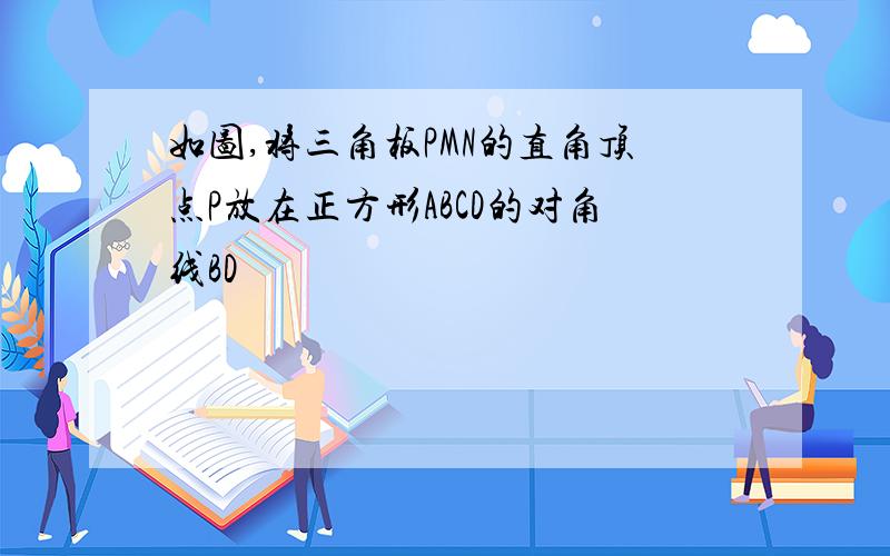 如图,将三角板PMN的直角顶点P放在正方形ABCD的对角线BD