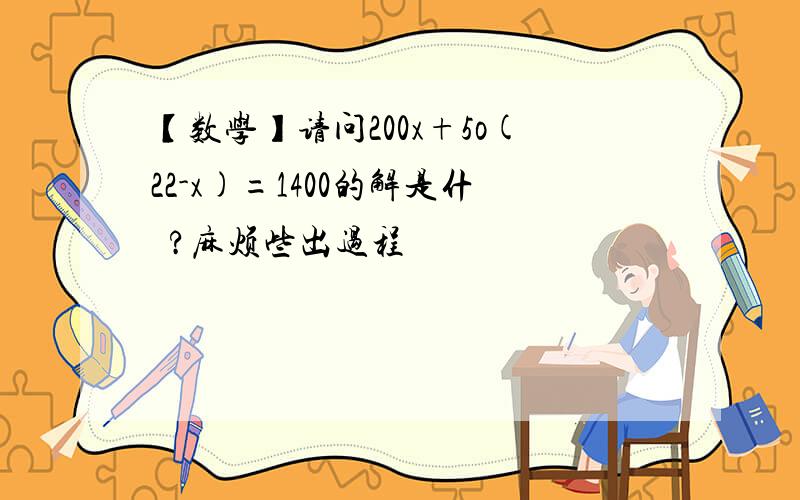 【数学】请问200x+5o(22-x)=1400的解是什麼?麻烦些出过程