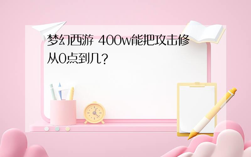 梦幻西游 400w能把攻击修从0点到几?