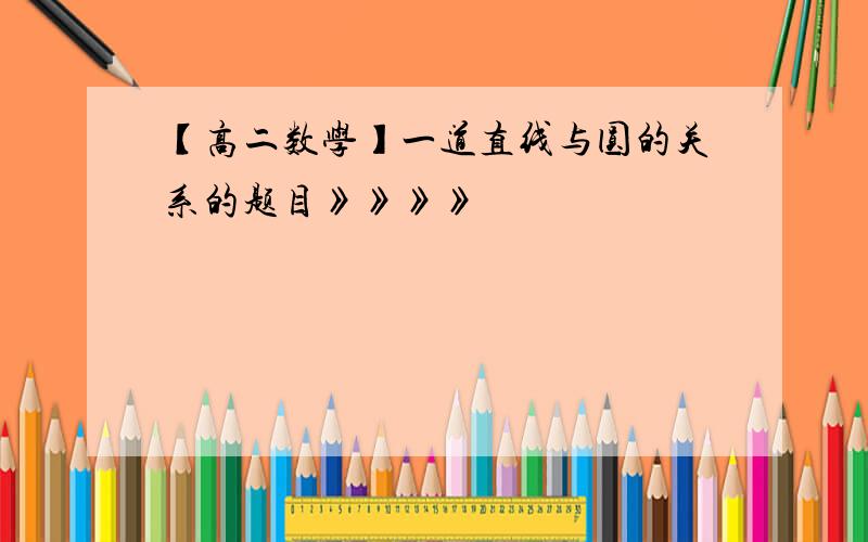 【高二数学】一道直线与圆的关系的题目》》》》