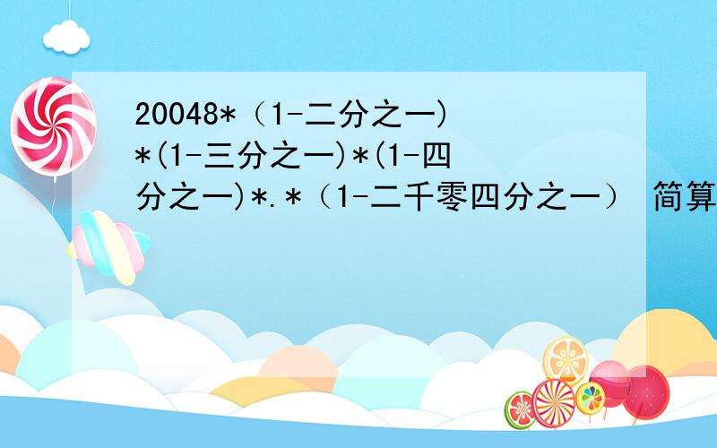 20048*（1-二分之一)*(1-三分之一)*(1-四分之一)*.*（1-二千零四分之一） 简算.