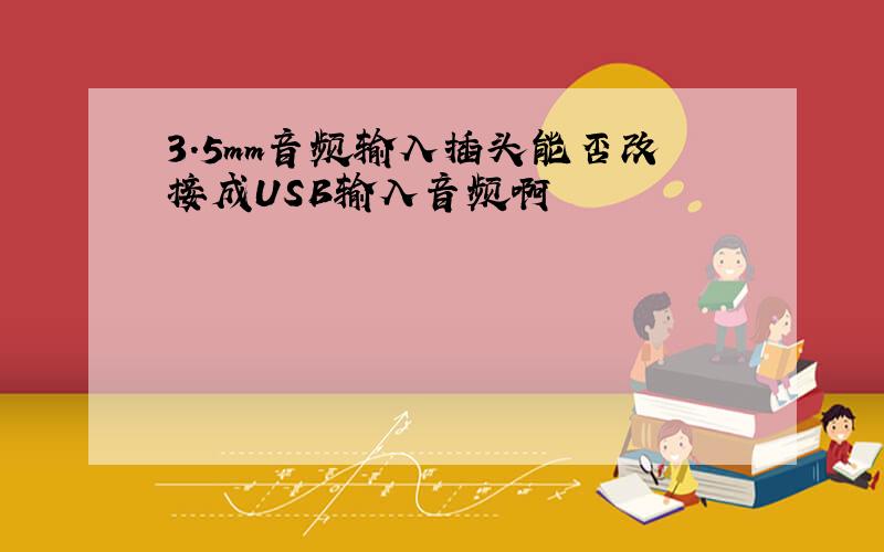 3.5mm音频输入插头能否改接成USB输入音频啊