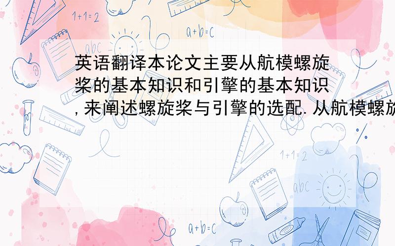 英语翻译本论文主要从航模螺旋桨的基本知识和引擎的基本知识,来阐述螺旋桨与引擎的选配.从航模螺旋桨的工作原理及其在飞行中所