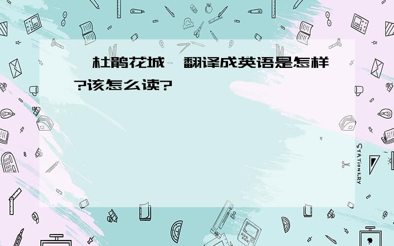 《杜鹃花城》翻译成英语是怎样?该怎么读?