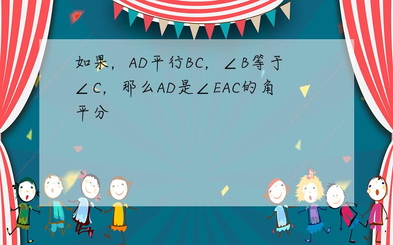 如果，AD平行BC，∠B等于∠C，那么AD是∠EAC的角平分