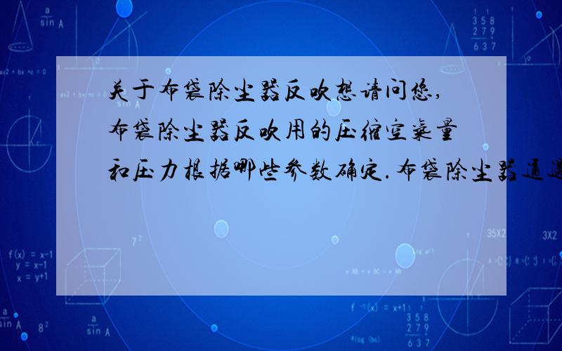 关于布袋除尘器反吹想请问您,布袋除尘器反吹用的压缩空气量和压力根据哪些参数确定.布袋除尘器通过量为3000立方米每小时.