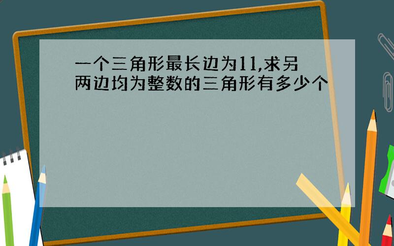 一个三角形最长边为11,求另两边均为整数的三角形有多少个