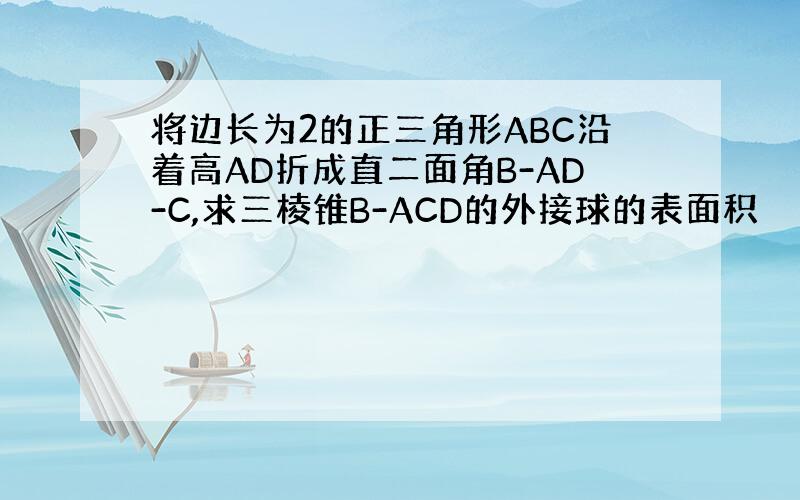 将边长为2的正三角形ABC沿着高AD折成直二面角B-AD-C,求三棱锥B-ACD的外接球的表面积