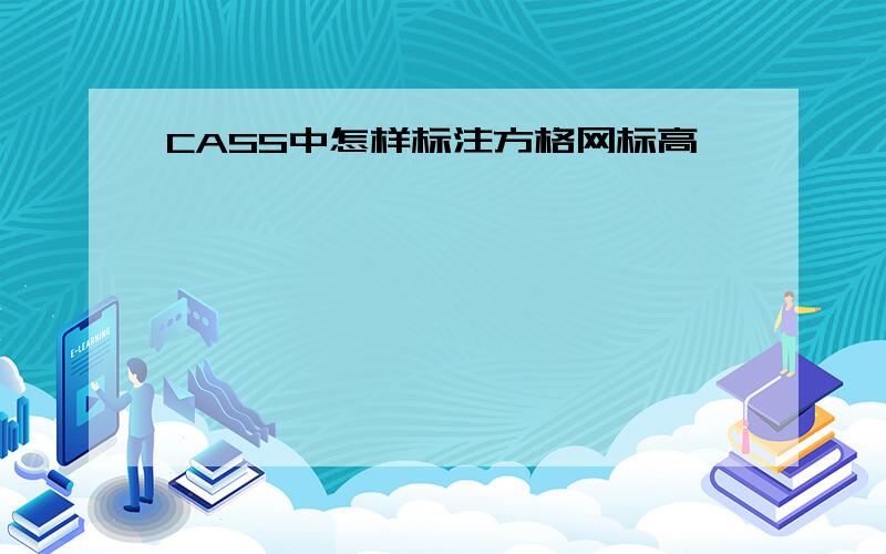 CASS中怎样标注方格网标高