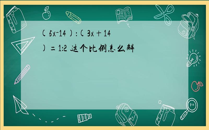 (5x-14)：(3x+14)=1：2 这个比例怎么解