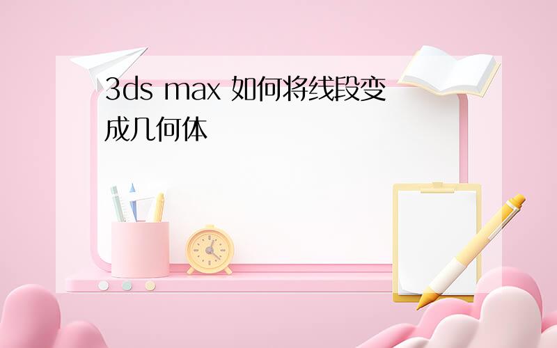 3ds max 如何将线段变成几何体