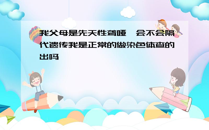 我父母是先天性聋哑,会不会隔代遗传我是正常的做染色体查的出吗