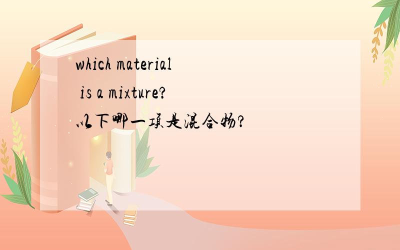 which material is a mixture?以下哪一项是混合物?