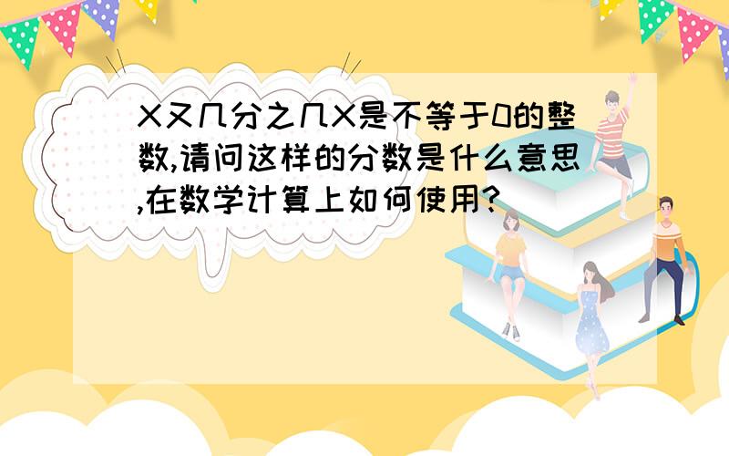 X又几分之几X是不等于0的整数,请问这样的分数是什么意思,在数学计算上如何使用?