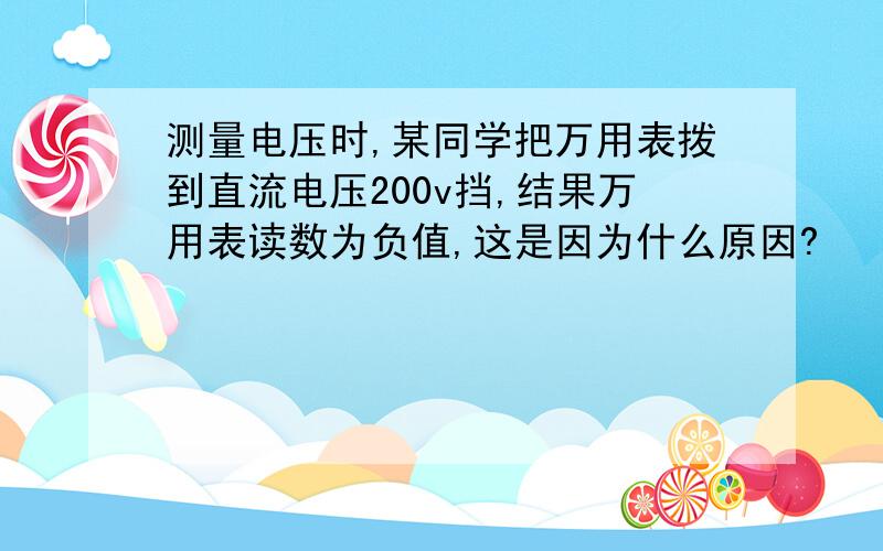 测量电压时,某同学把万用表拨到直流电压200v挡,结果万用表读数为负值,这是因为什么原因?