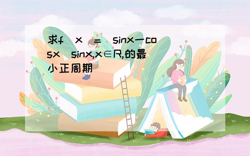 求f(x)=(sinx一cosx)sinx,x∈R,的最小正周期