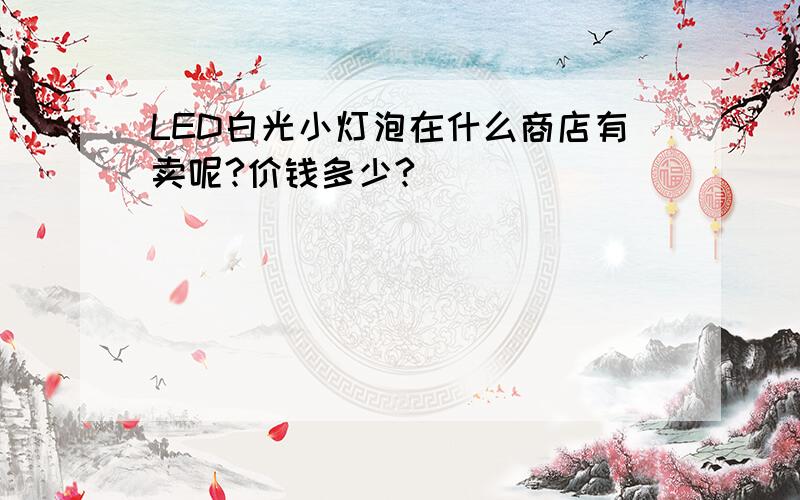 LED白光小灯泡在什么商店有卖呢?价钱多少?