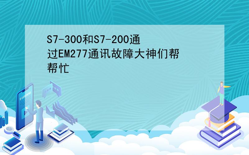 S7-300和S7-200通过EM277通讯故障大神们帮帮忙