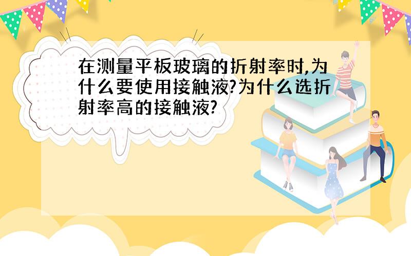 在测量平板玻璃的折射率时,为什么要使用接触液?为什么选折射率高的接触液?