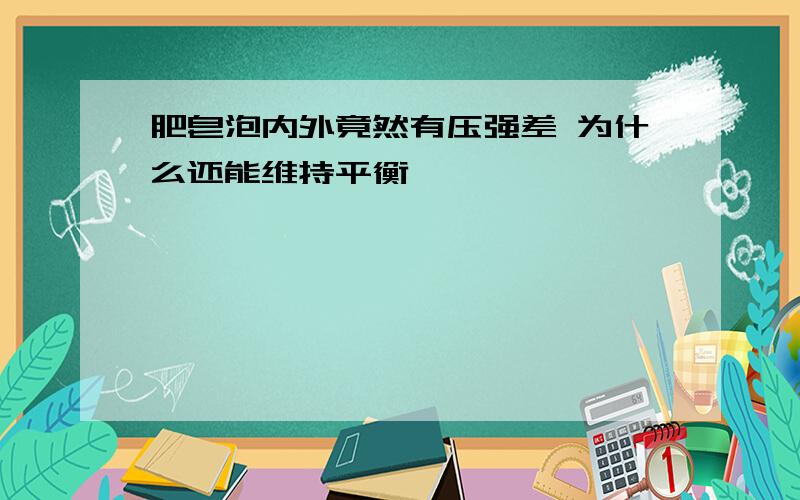 肥皂泡内外竟然有压强差 为什么还能维持平衡