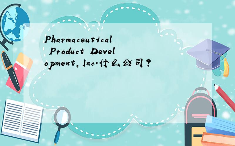 Pharmaceutical Product Development,Inc.什么公司?