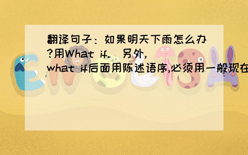 翻译句子：如果明天下雨怎么办?用What if.（另外,what if后面用陈述语序,必须用一般现在时态吗?）