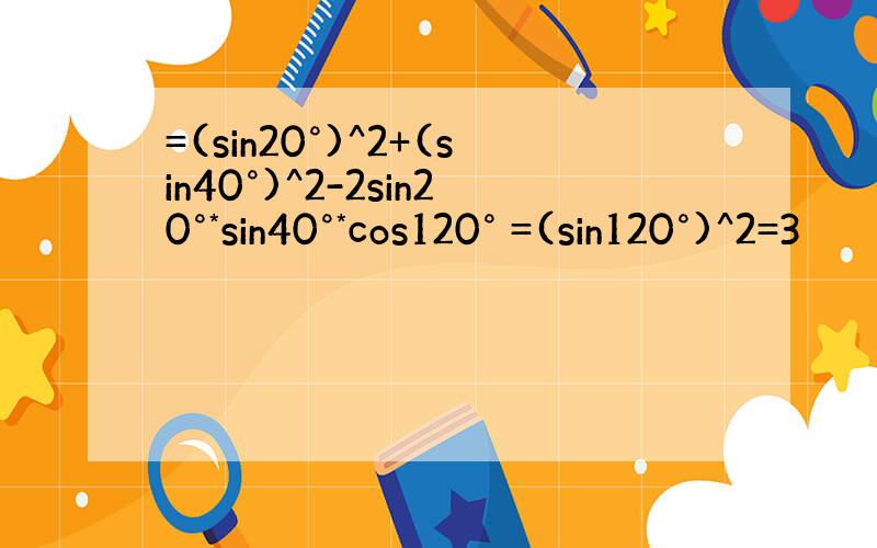 =(sin20°)^2+(sin40°)^2-2sin20°*sin40°*cos120° =(sin120°)^2=3