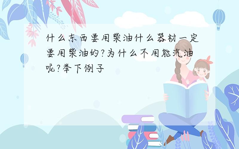 什么东西要用柴油什么器材一定要用柴油的?为什么不用能汽油呢?举下例子