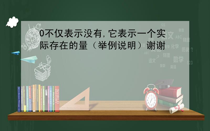 0不仅表示没有,它表示一个实际存在的量（举例说明）谢谢