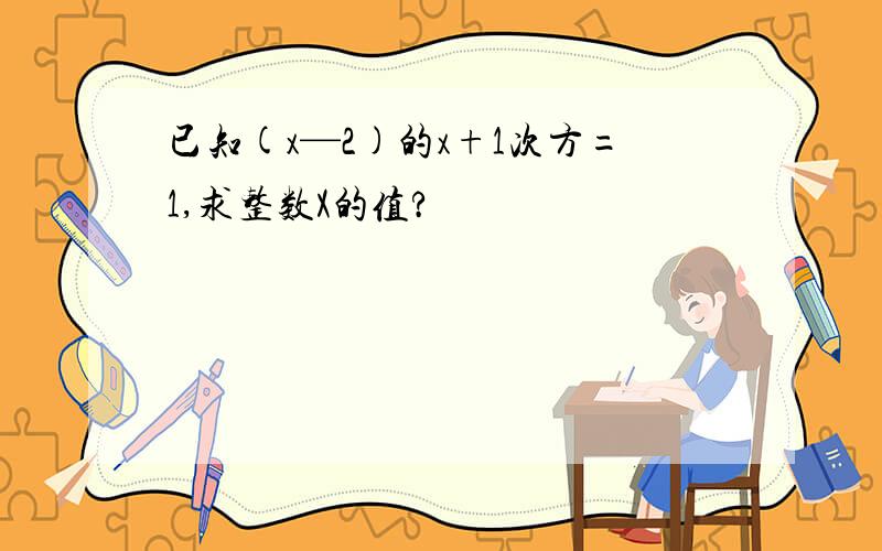 已知(x—2)的x+1次方=1,求整数X的值?