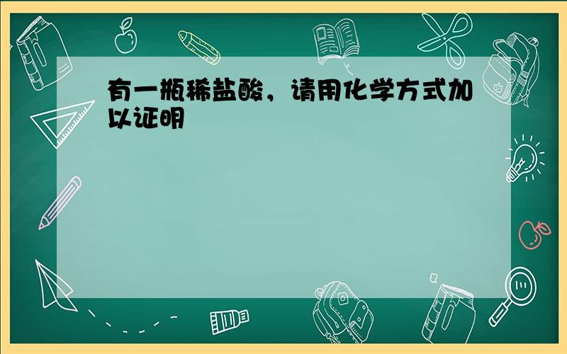 有一瓶稀盐酸，请用化学方式加以证明