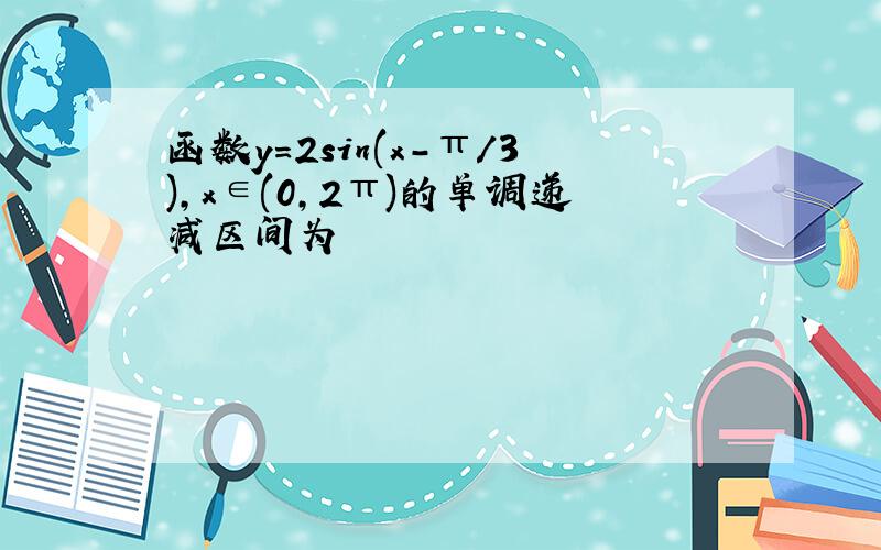 函数y=2sin(x-π/3),x∈(0,2π)的单调递减区间为