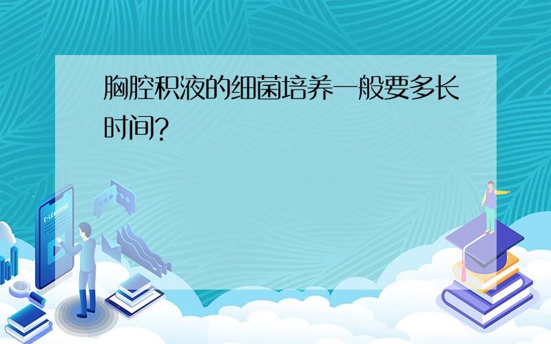 胸腔积液的细菌培养一般要多长时间?