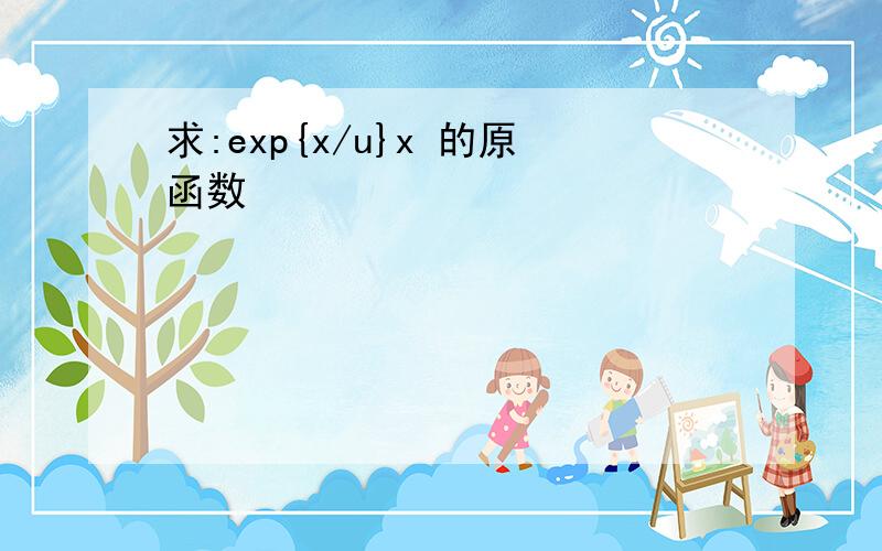 求:exp{x/u}x 的原函数