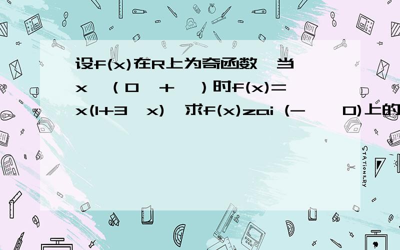 设f(x)在R上为奇函数,当x∈（0,＋∞）时f(x)=x(1+3√x),求f(x)zai (-∞,0)上的表达式