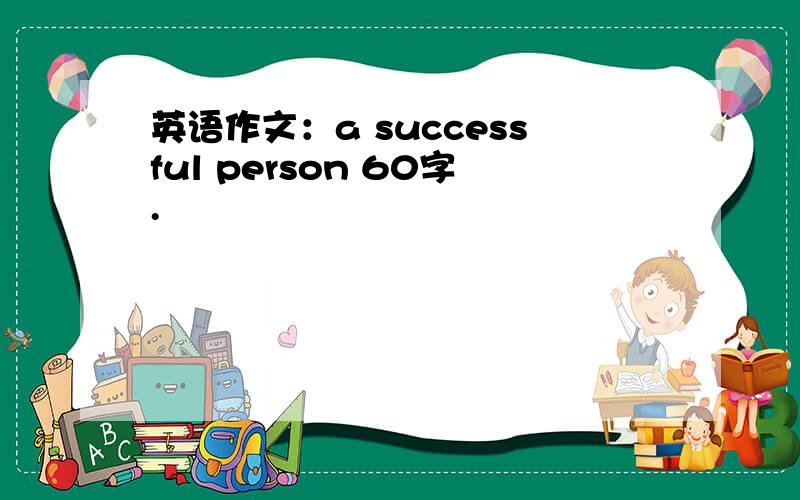 英语作文：a successful person 60字.