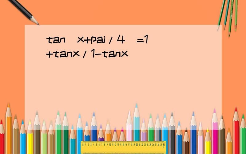 tan（x+pai/4）=1+tanx/1-tanx