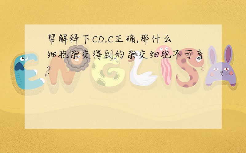 帮解释下CD,C正确,那什么细胞杂交得到的杂交细胞不可育?