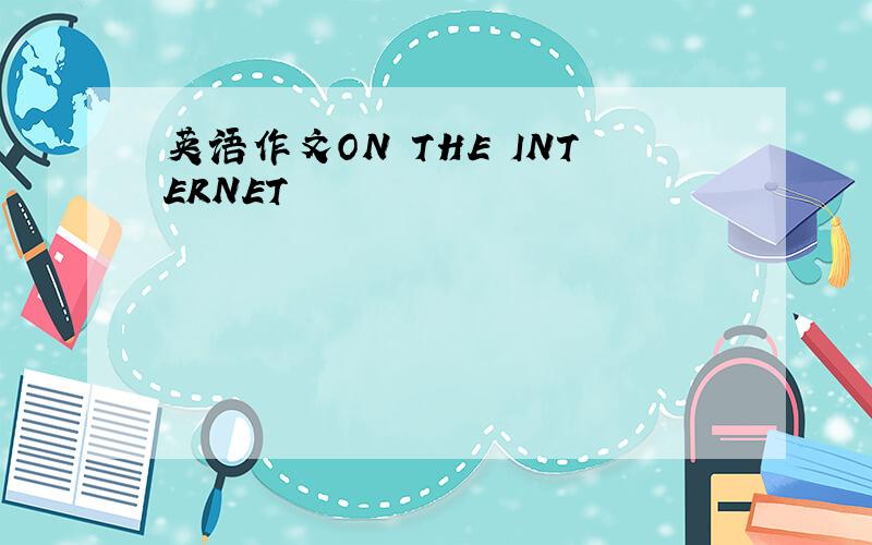 英语作文ON THE INTERNET