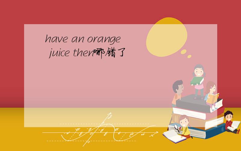 have an orange juice then哪错了