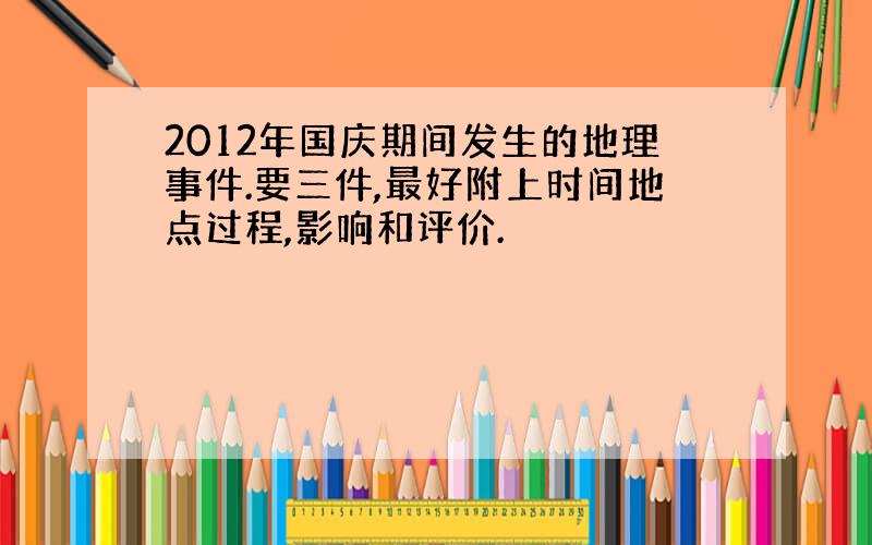 2012年国庆期间发生的地理事件.要三件,最好附上时间地点过程,影响和评价.