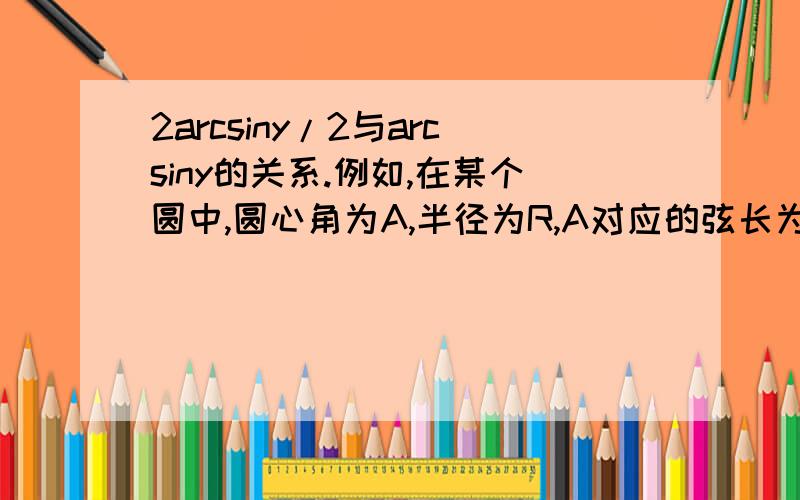 2arcsiny/2与arcsiny的关系.例如,在某个圆中,圆心角为A,半径为R,A对应的弦长为L.