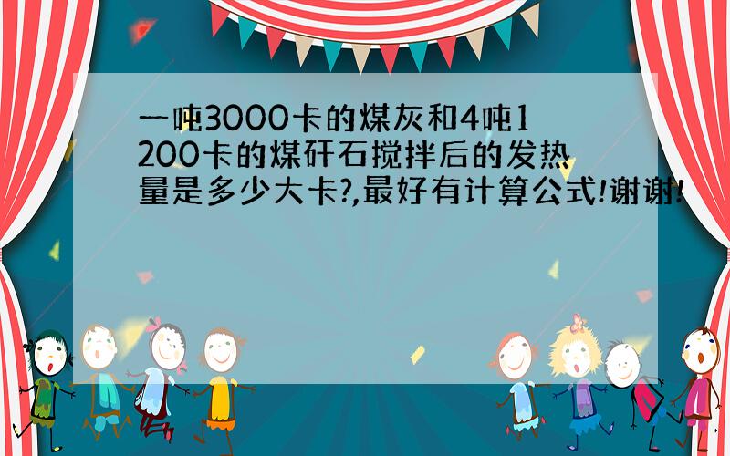 一吨3000卡的煤灰和4吨1200卡的煤矸石搅拌后的发热量是多少大卡?,最好有计算公式!谢谢!