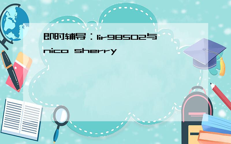 即时辅导：lir98502与nico sherry