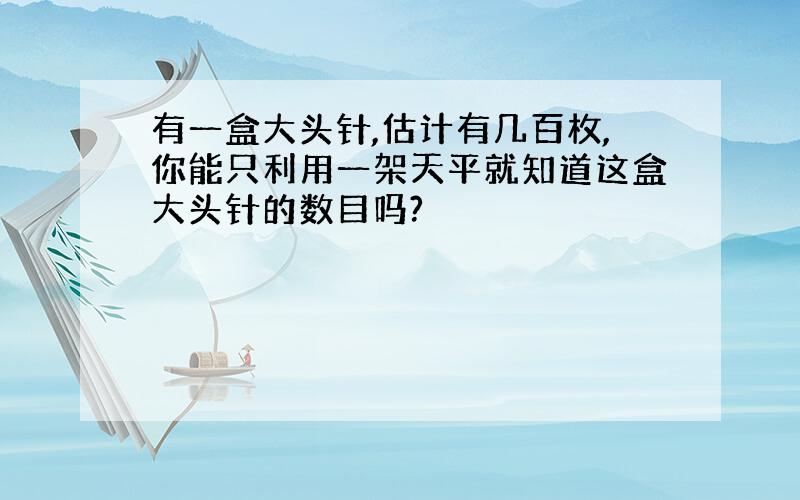 有一盒大头针,估计有几百枚,你能只利用一架天平就知道这盒大头针的数目吗?